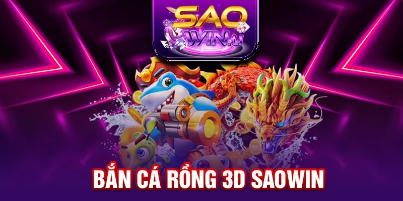 Bắn Cá Rồng 3D SAOWIN - Siêu Phẩm Game Đổi Thưởng 2025